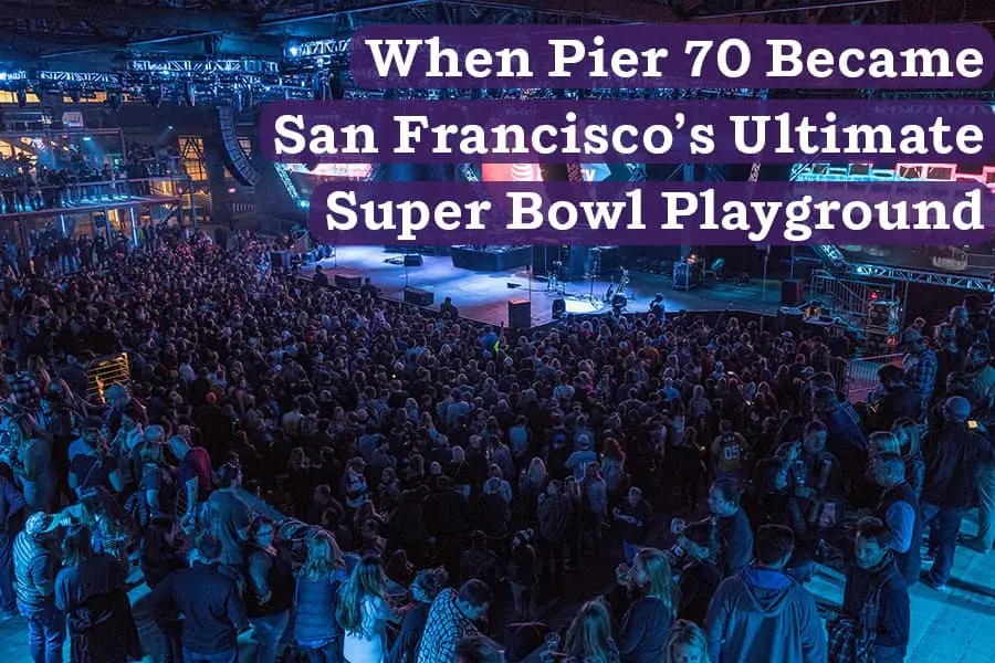 When Pier 70 Became San Francisco's Ultimate Super Bowl Playground