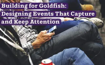 Building for Goldfish: Designing Events That Capture and Keep Attention